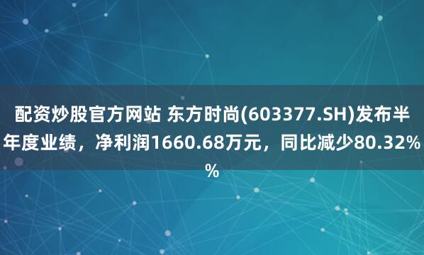 配资炒股官方网站 东方时尚(603377.SH)发布半年度业绩，净利润1660.68万元，同比减少80.32%