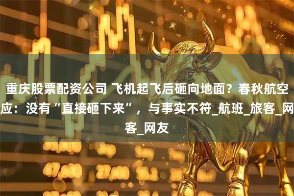 重庆股票配资公司 飞机起飞后砸向地面？春秋航空回应：没有“直接砸下来”，与事实不符_航班_旅客_网友