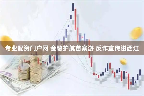 专业配资门户网 金融护航苗寨游 反诈宣传进西江