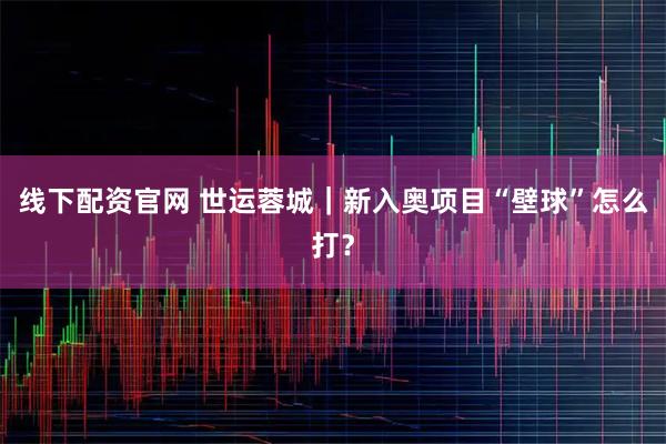 线下配资官网 世运蓉城｜新入奥项目“壁球”怎么打？