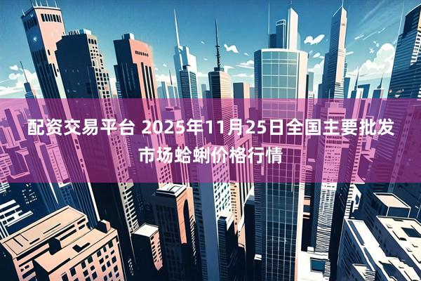 配资交易平台 2025年11月25日全国主要批发市场蛤蜊价格行情