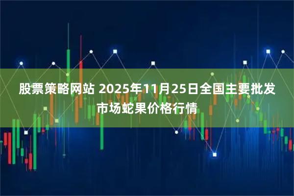 股票策略网站 2025年11月25日全国主要批发市场蛇果价格行情
