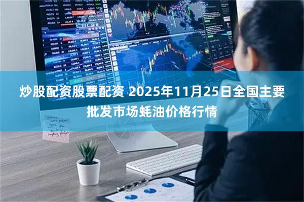 炒股配资股票配资 2025年11月25日全国主要批发市场蚝油价格行情